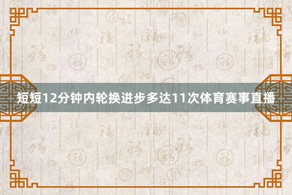 短短12分钟内轮换进步多达11次体育赛事直播