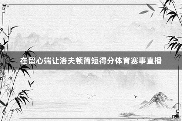 在留心端让洛夫顿简短得分体育赛事直播