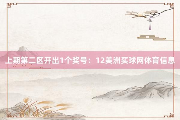 上期第二区开出1个奖号：12美洲买球网体育信息