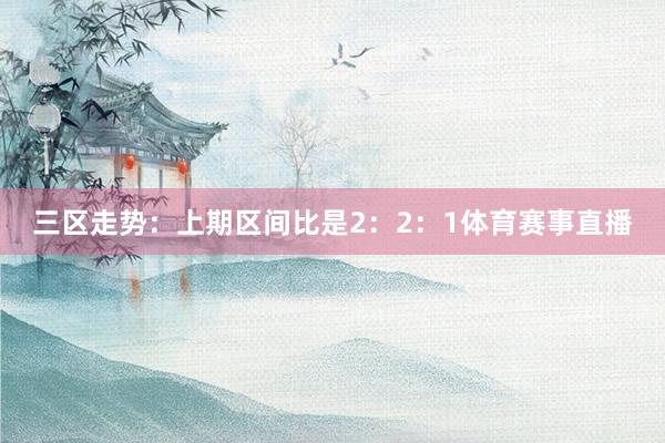 三区走势：上期区间比是2：2：1体育赛事直播