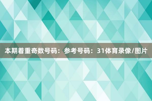 本期着重奇数号码：参考号码：31体育录像/图片
