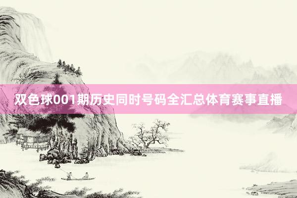 双色球001期历史同时号码全汇总体育赛事直播