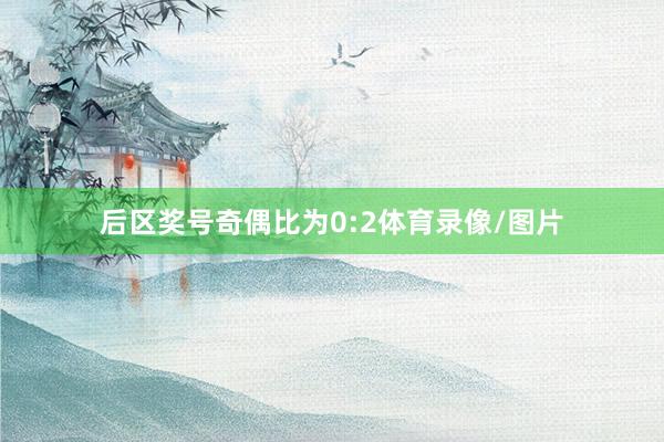 后区奖号奇偶比为0:2体育录像/图片
