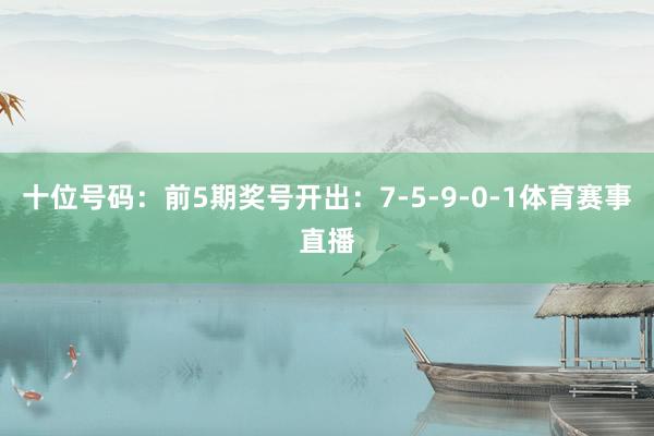 十位号码：前5期奖号开出：7-5-9-0-1体育赛事直播