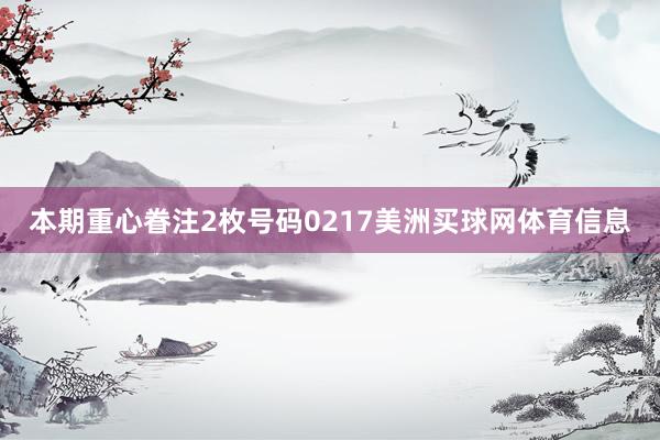 本期重心眷注2枚号码0217美洲买球网体育信息