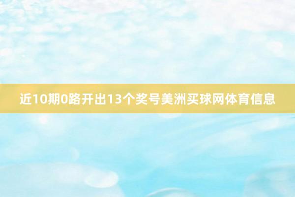 近10期0路开出13个奖号美洲买球网体育信息