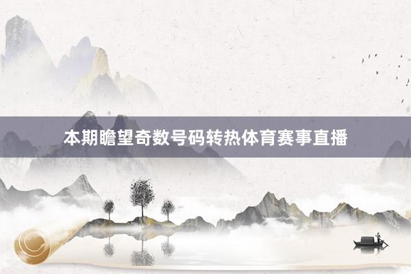 本期瞻望奇数号码转热体育赛事直播