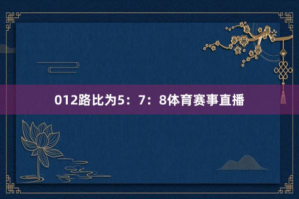 012路比为5：7：8体育赛事直播