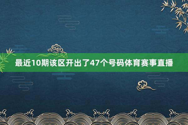 最近10期该区开出了47个号码体育赛事直播