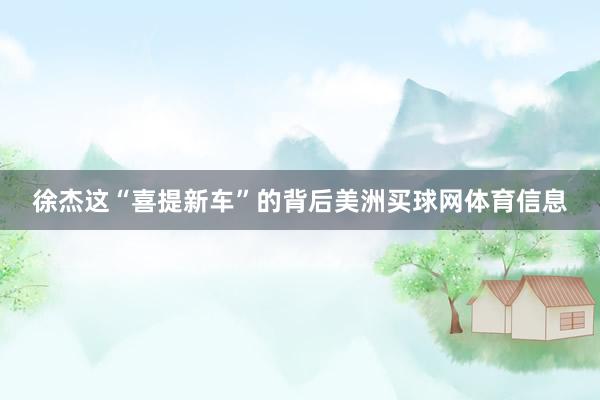 徐杰这“喜提新车”的背后美洲买球网体育信息