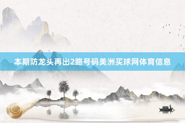 本期防龙头再出2路号码美洲买球网体育信息
