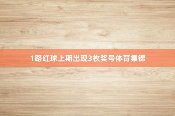 1路红球上期出现3枚奖号体育集锦