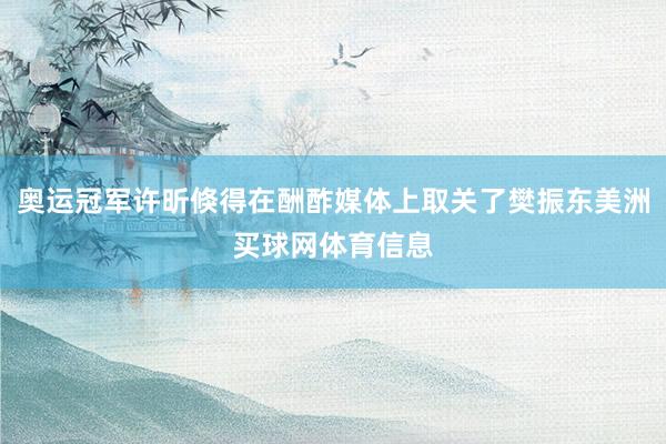 奥运冠军许昕倏得在酬酢媒体上取关了樊振东美洲买球网体育信息