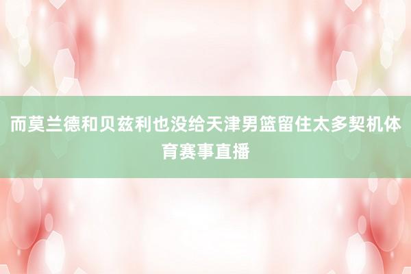 而莫兰德和贝兹利也没给天津男篮留住太多契机体育赛事直播