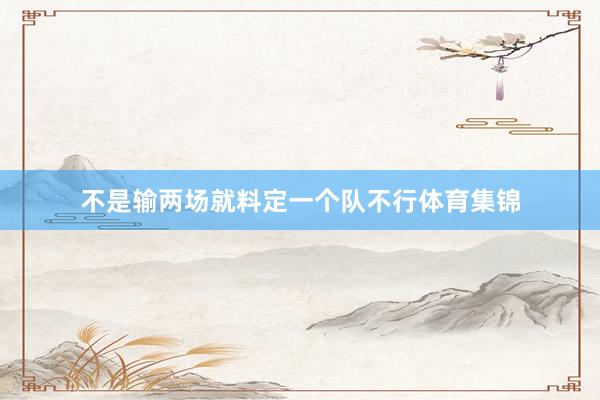 不是输两场就料定一个队不行体育集锦