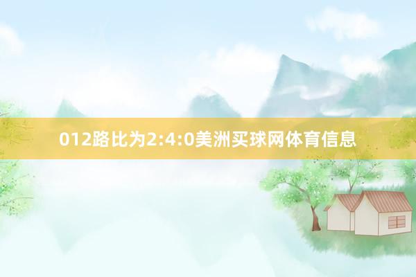 012路比为2:4:0美洲买球网体育信息
