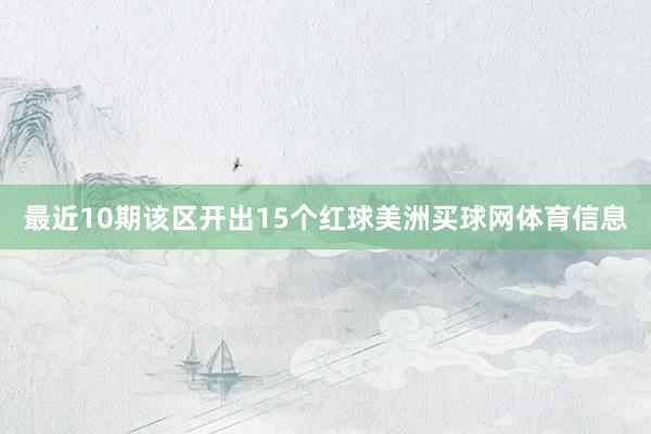 最近10期该区开出15个红球美洲买球网体育信息