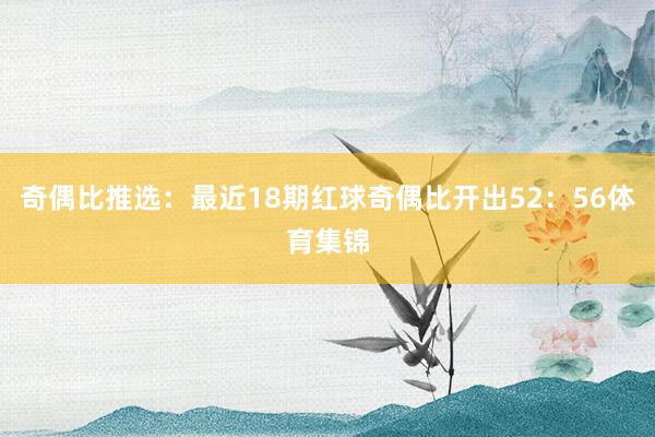 奇偶比推选：最近18期红球奇偶比开出52：56体育集锦