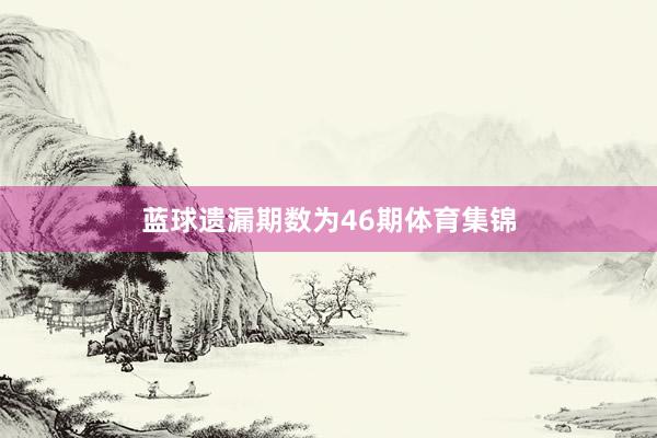蓝球遗漏期数为46期体育集锦