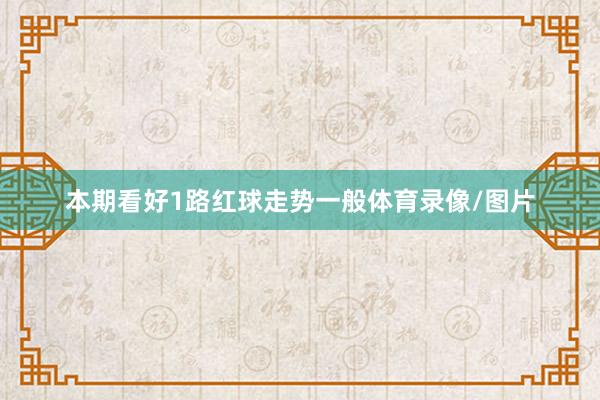 本期看好1路红球走势一般体育录像/图片