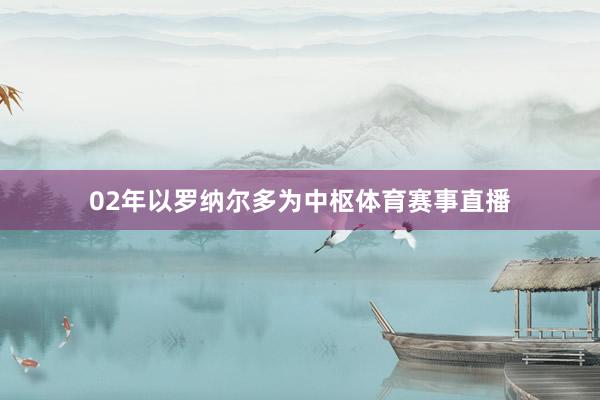 02年以罗纳尔多为中枢体育赛事直播