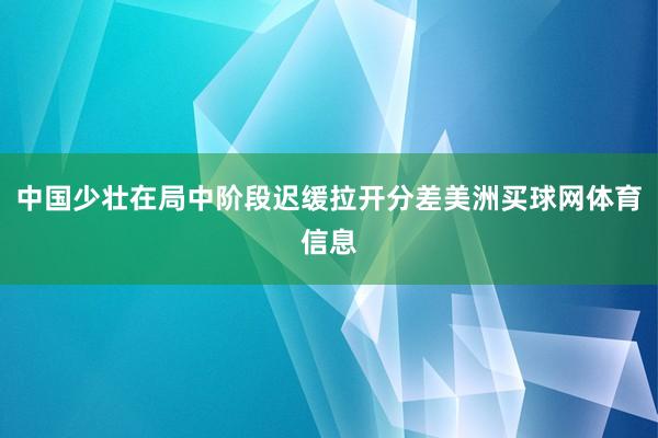 中国少壮在局中阶段迟缓拉开分差美洲买球网体育信息