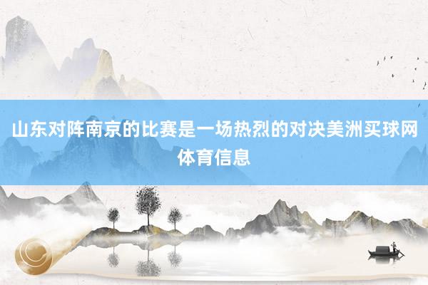山东对阵南京的比赛是一场热烈的对决美洲买球网体育信息
