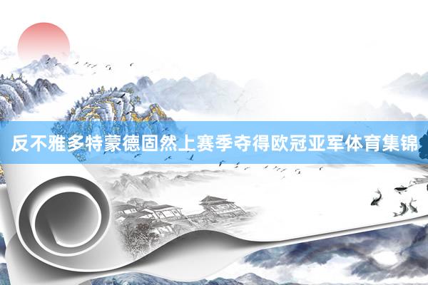 反不雅多特蒙德固然上赛季夺得欧冠亚军体育集锦