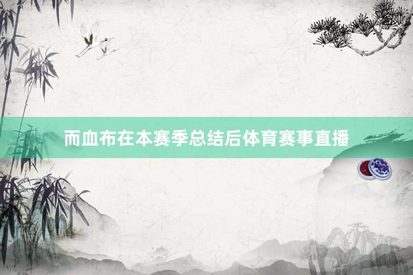 而血布在本赛季总结后体育赛事直播