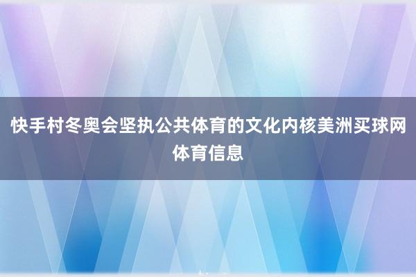 快手村冬奥会坚执公共体育的文化内核美洲买球网体育信息