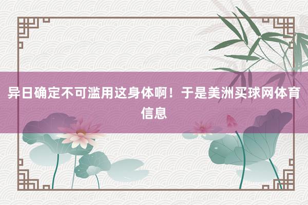 异日确定不可滥用这身体啊！于是美洲买球网体育信息