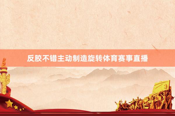 反胶不错主动制造旋转体育赛事直播