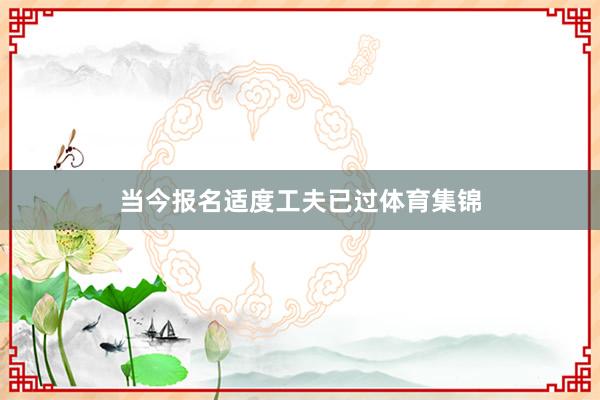 当今报名适度工夫已过体育集锦