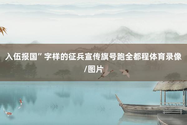 入伍报国”字样的征兵宣传旗号跑全都程体育录像/图片