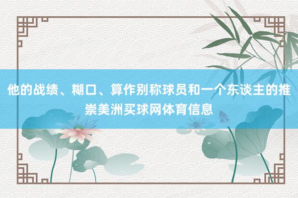 他的战绩、糊口、算作别称球员和一个东谈主的推崇美洲买球网体育信息