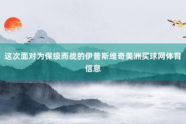 这次面对为保级而战的伊普斯维奇美洲买球网体育信息