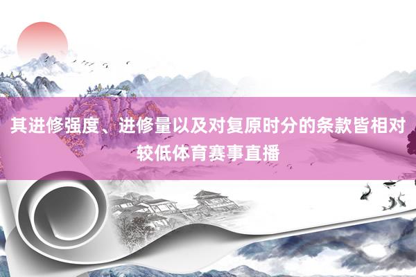 其进修强度、进修量以及对复原时分的条款皆相对较低体育赛事直播