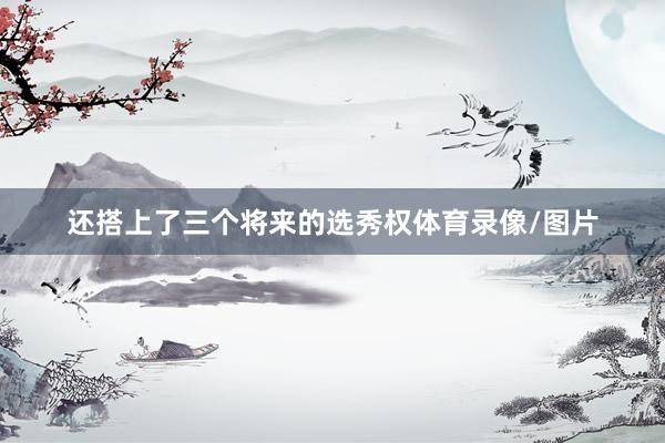 还搭上了三个将来的选秀权体育录像/图片