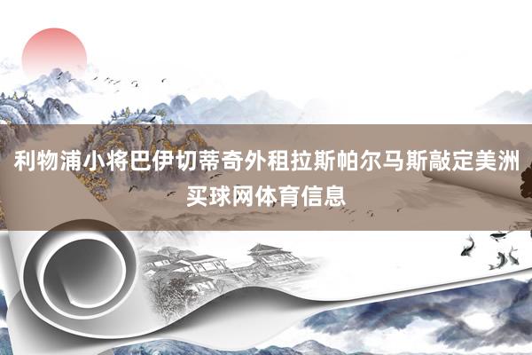 利物浦小将巴伊切蒂奇外租拉斯帕尔马斯敲定美洲买球网体育信息