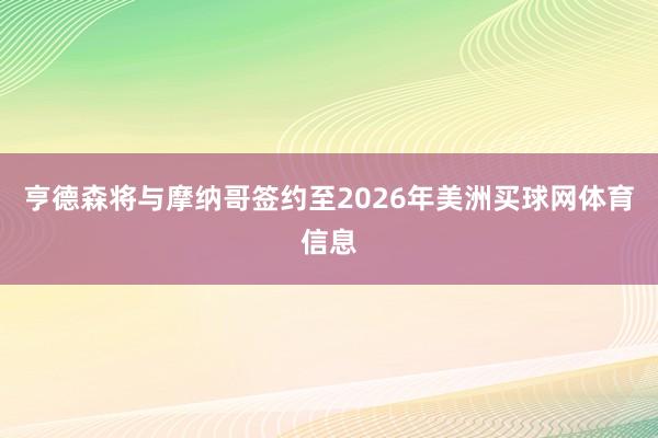 亨德森将与摩纳哥签约至2026年美洲买球网体育信息