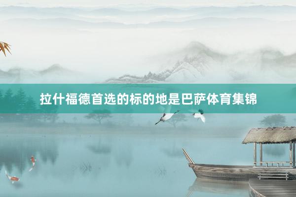 拉什福德首选的标的地是巴萨体育集锦
