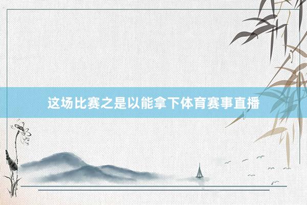 这场比赛之是以能拿下体育赛事直播