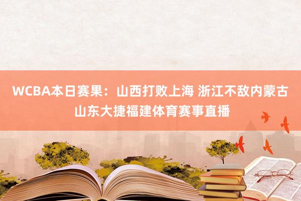 WCBA本日赛果：山西打败上海 浙江不敌内蒙古 山东大捷福建体育赛事直播