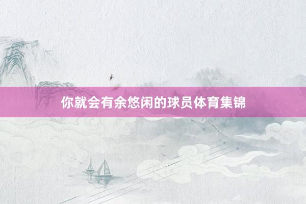 你就会有余悠闲的球员体育集锦