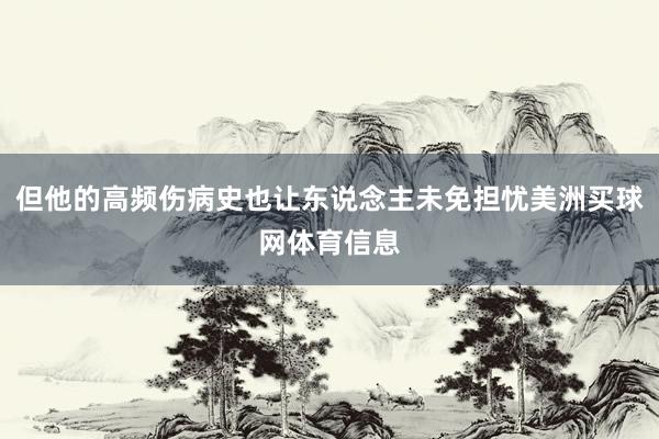 但他的高频伤病史也让东说念主未免担忧美洲买球网体育信息