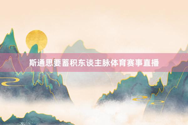 斯通思要蓄积东谈主脉体育赛事直播
