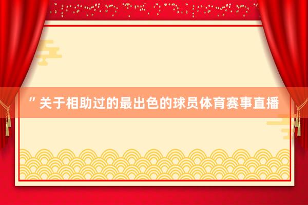 ”关于相助过的最出色的球员体育赛事直播