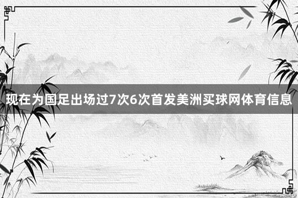 现在为国足出场过7次6次首发美洲买球网体育信息