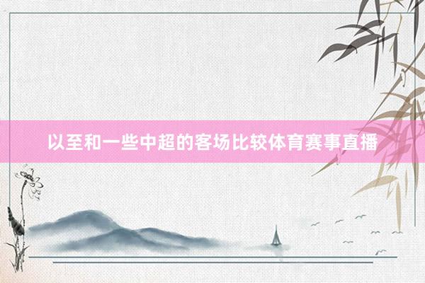 以至和一些中超的客场比较体育赛事直播