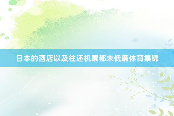 日本的酒店以及往还机票都未低廉体育集锦